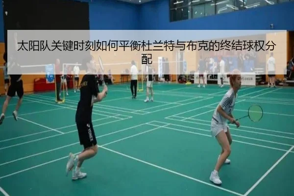 太阳队关键时刻如何平衡杜兰特与布克的终结球权分配